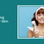 Tips for Taking Care of Your Skin (for Teens)
