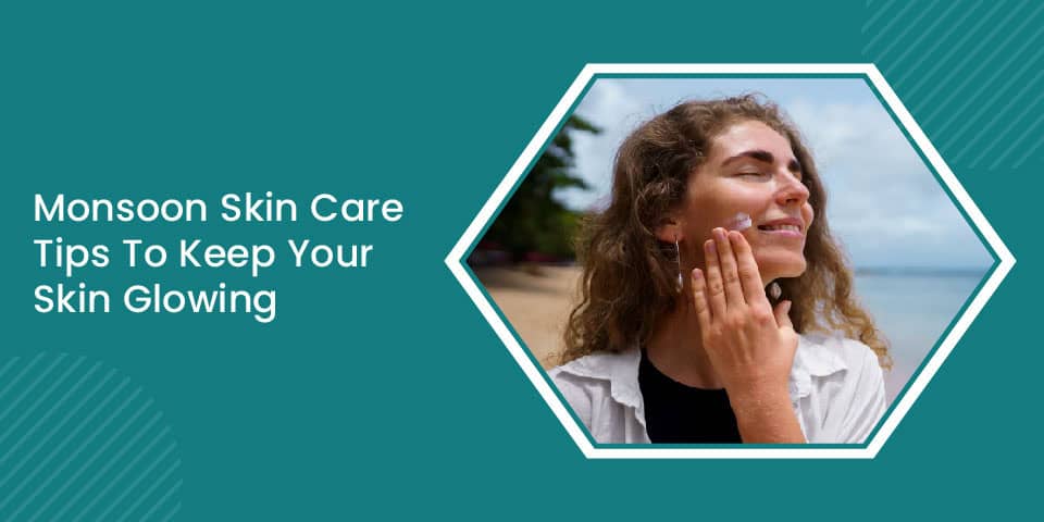 Monsoon Skin Care Tips To Keep Your Skin Glowing 01